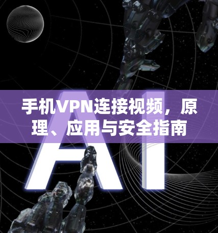 手机VPN连接视频，原理、应用与安全指南