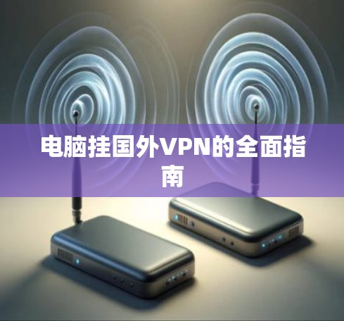 电脑挂国外VPN的全面指南