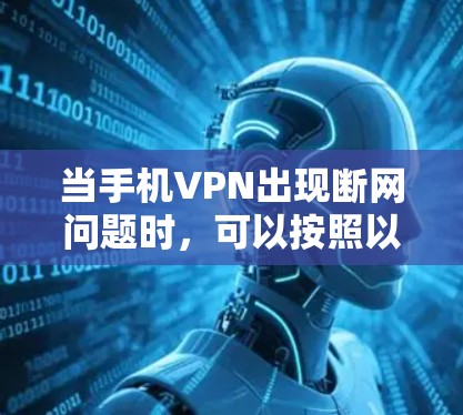 当手机VPN出现断网问题时，可以按照以下步骤排查和解决