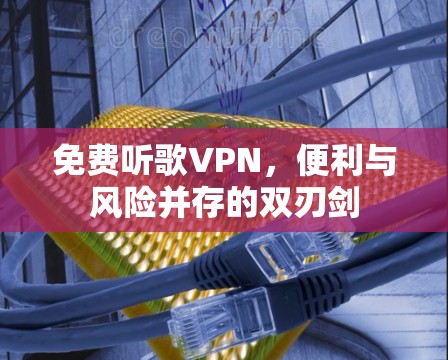 免费听歌VPN，便利与风险并存的双刃剑