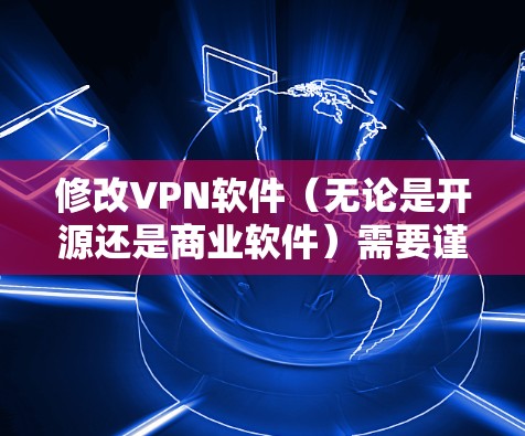 修改VPN软件（无论是开源还是商业软件）需要谨慎操作，涉及技术、法律和安全风险。以下是关键注意事项和步骤指南
