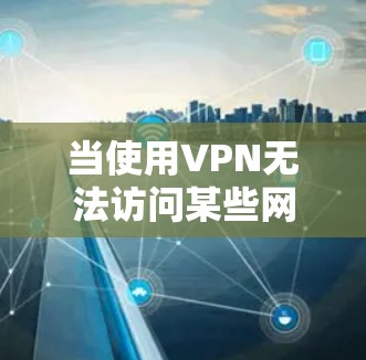 当使用VPN无法访问某些网站时，可能是由多种原因导致的。以下是逐步排查和解决问题的建议