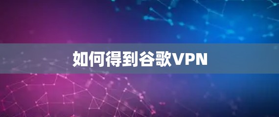 如何得到谷歌VPN