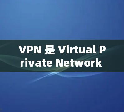 VPN 是 Virtual Private Network 的缩写，中文译为虚拟专用网络
