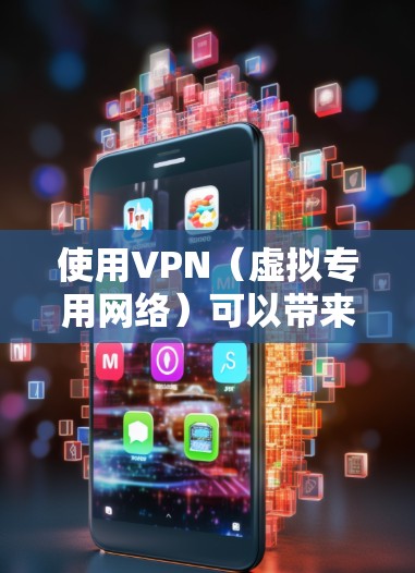 使用VPN（虚拟专用网络）可以带来多种功能和用途，具体取决于你的需求。以下是常见的用途