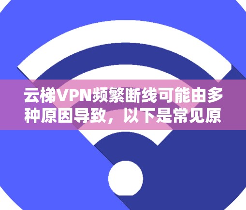 云梯VPN频繁断线可能由多种原因导致,以下是常见原因及解决方法,建议逐一排查