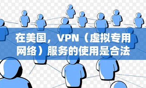 在美国,VPN(虚拟专用网络)服务的使用是合法的,主要用于保护隐私、绕过地理限制或增强网络安全。以下是一些关键信息和建议