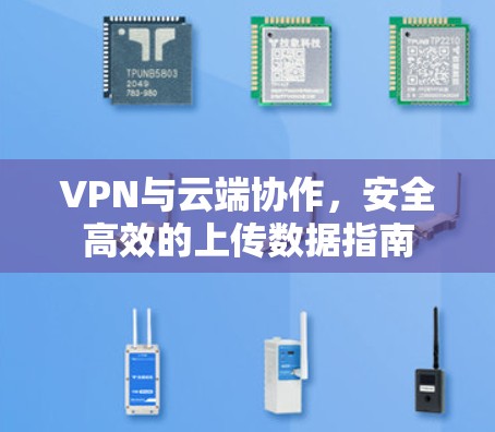 VPN与云端协作,安全高效的上传数据指南