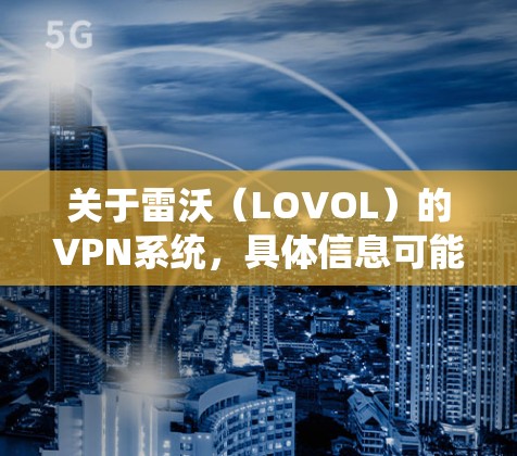 关于雷沃(LOVOL)的VPN系统,具体信息可能因企业内网架构或定制化方案而异。以下是一般企业VPN系统的通用说明及可能的关联信息,供参考