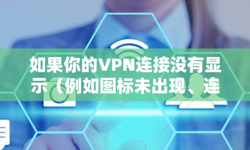 如果你的VPN连接没有显示(例如图标未出现、连接状态不可见或软件界面无响应)可以按照以下步骤排查和解决