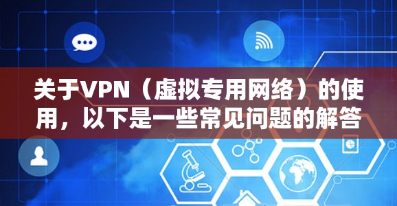 关于VPN（虚拟专用网络）的使用，以下是一些常见问题的解答和操作指南