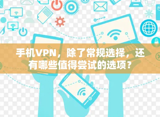 手机VPN，除了常规选择，还有哪些值得尝试的选项？