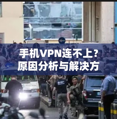 手机VPN连不上?原因分析与解决方法全攻略