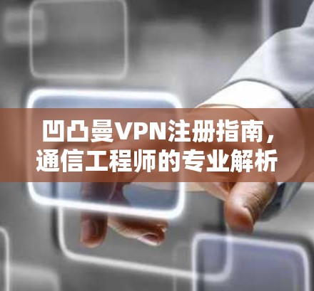 凹凸曼VPN注册指南，通信工程师的专业解析