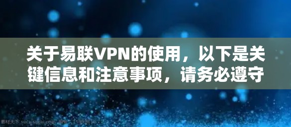 关于易联VPN的使用，以下是关键信息和注意事项，请务必遵守中国法律法规，合理使用互联网工具