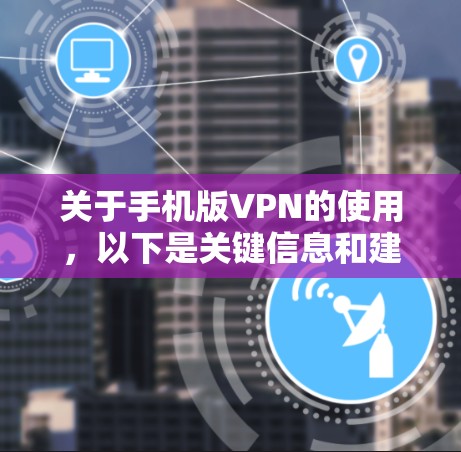 关于手机版VPN的使用,以下是关键信息和建议
