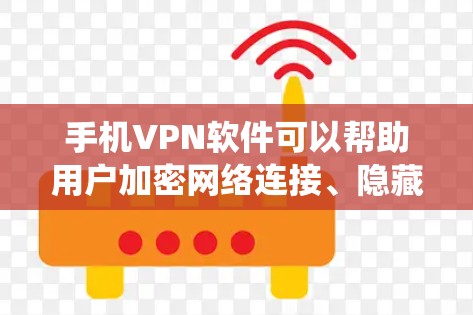 手机VPN软件可以帮助用户加密网络连接、隐藏IP地址、绕过地域限制，提升隐私安全和访问自由。以下是常见的手机VPN类型及推荐软件