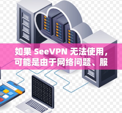 如果 SeeVPN 无法使用,可能是由于网络问题、服务器故障、账户异常或软件本身限制等原因。以下是逐步排查和解决方法