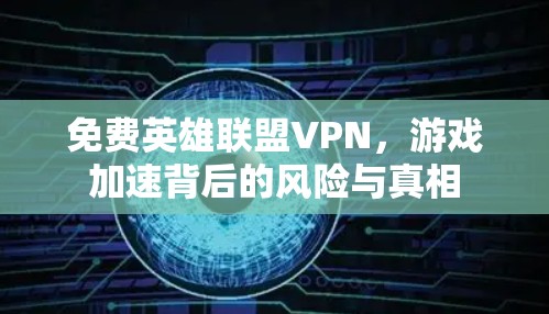 免费英雄联盟VPN,游戏加速背后的风险与真相