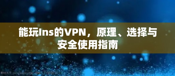 能玩Ins的VPN，原理、选择与安全使用指南