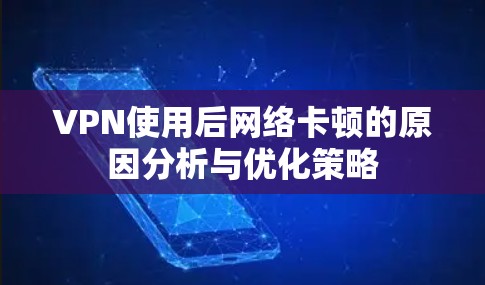 VPN使用后网络卡顿的原因分析与优化策略