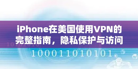 iPhone在美国使用VPN的完整指南,隐私保护与访问自由