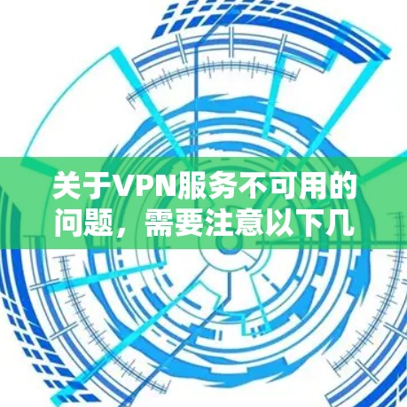 关于VPN服务不可用的问题,需要注意以下几点