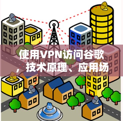 使用VPN访问谷歌，技术原理、应用场景与注意事项