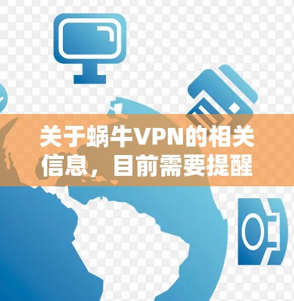 关于蜗牛VPN的相关信息,目前需要提醒您注意以下几点