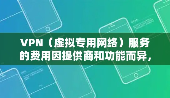 VPN（虚拟专用网络）服务的费用因提供商和功能而异，通常分为以下几种情况