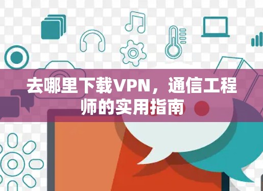 去哪里下载VPN，通信工程师的实用指南
