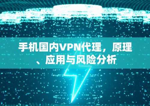 手机国内VPN代理,原理、应用与风险分析
