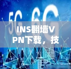 INS翻墙VPN下载，技术原理与法律风险分析
