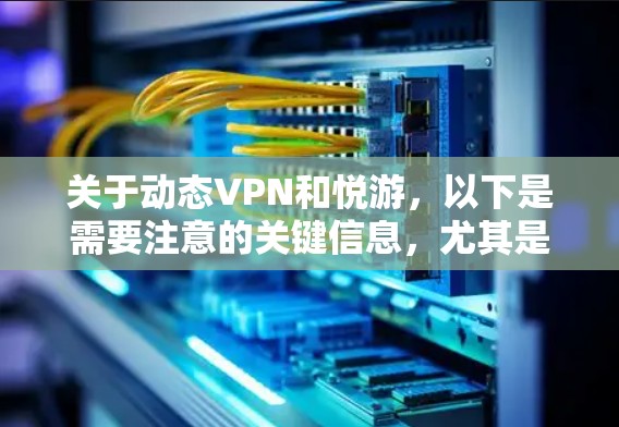 关于动态VPN和悦游，以下是需要注意的关键信息，尤其是涉及中国法律法规的部分