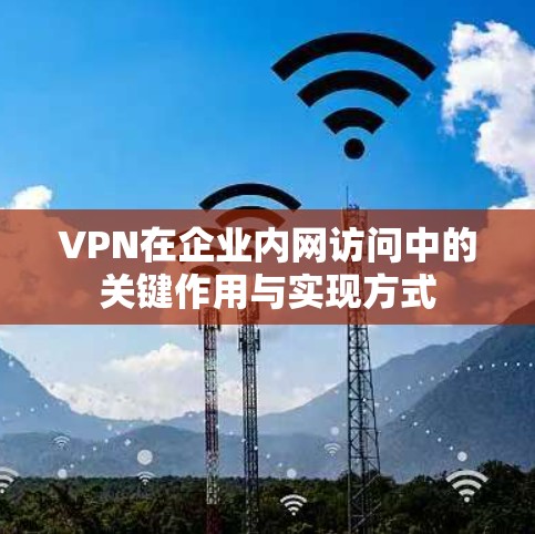 VPN在企业内网访问中的关键作用与实现方式