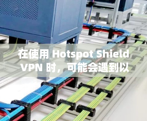 在使用 Hotspot Shield VPN 时，可能会遇到以下常见问题及解决方法