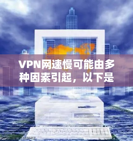 VPN网速慢可能由多种因素引起,以下是常见原因及对应的解决方法,你可以逐一排查