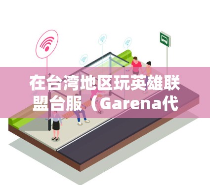 在台湾地区玩英雄联盟台服（Garena代理）时，如果需要使用VPN，通常是因为网络延迟或IP限制问题。以下是相关注意事项和建议