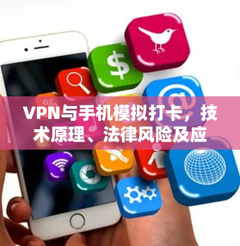 VPN与手机模拟打卡,技术原理、法律风险及应对措施