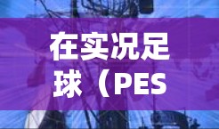 在实况足球（PES/eFootball）中使用VPN通常是为了解决以下问题，但需注意合规性和风险