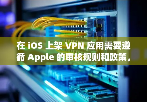 在 iOS 上架 VPN 应用需要遵循 Apple 的审核规则和政策，以下是关键步骤和注意事项