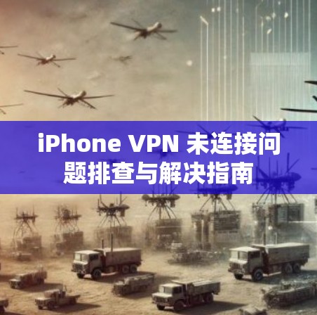 iPhone VPN 未连接问题排查与解决指南