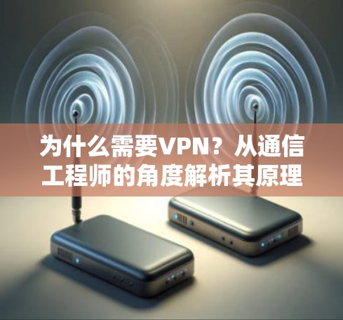 为什么需要VPN？从通信工程师的角度解析其原理与价值