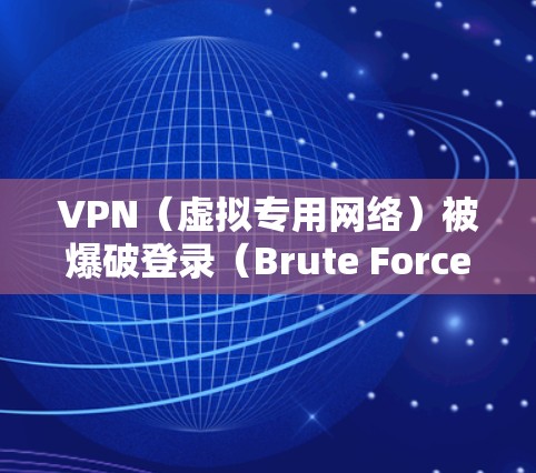 VPN（虚拟专用网络）被爆破登录（Brute Force Attack）意味着攻击者通过反复尝试不同的用户名和密码组合，试图破解您的VPN账户凭证。以下是应对措施和安全建议