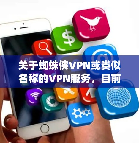 关于蜘蛛侠VPN或类似名称的VPN服务,目前没有可靠信息表明存在官方或知名的VPN产品直接关联到蜘蛛侠(Spider-Man)这一IP。以下是几点需要注意的信息