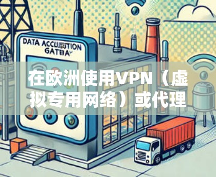 在欧洲使用VPN(虚拟专用网络)或代理服务时,需注意以下几点,以确保合法、安全且符合需求
