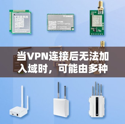 当VPN连接后无法加入域时,可能由多种原因导致。以下是逐步排查和解决方案