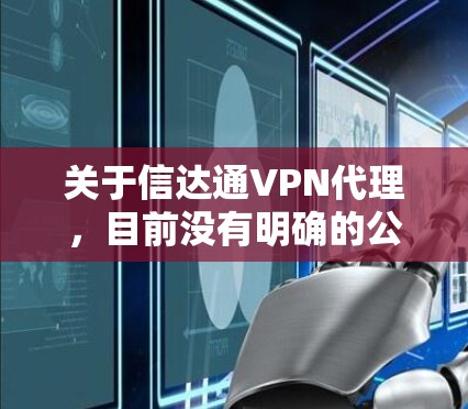 关于信达通VPN代理,目前没有明确的公开信息显示这是一款知名的VPN服务。在中国,VPN的使用受到严格监管,只有通过官方审核的VPN服务才允许合法运营。以下是一些重要信息供您参考