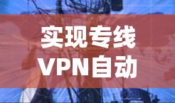 实现专线VPN自动切换通常涉及网络配置、故障检测和自动化脚本/工具的结合。以下是分步解决方案和关键注意事项
