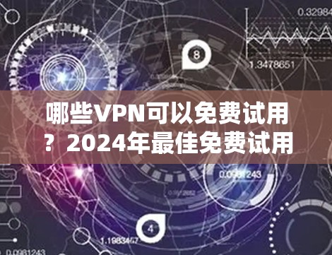 哪些VPN可以免费试用？2024年最佳免费试用VPN推荐